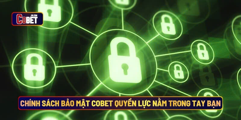 Chính sách bảo mật Cobet quyền lực nằm trong tay bạn