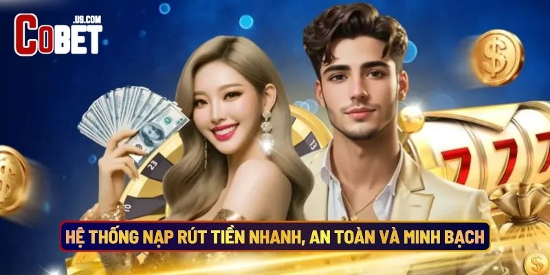 Hệ Thống Nạp Rút Tiền Nhanh, An Toàn Và Minh Bạch