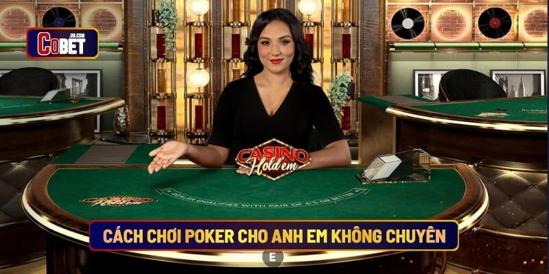 Cách chơi poker cho anh em không chuyên