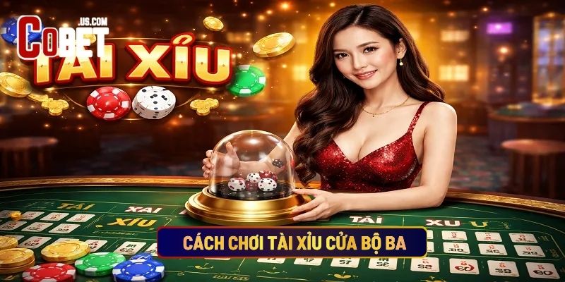 Cách Chơi Tài Xỉu Cửa Bộ Ba