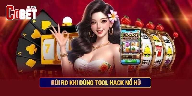 Rủi Ro Khi Dùng Tool Hack Nổ Hũ