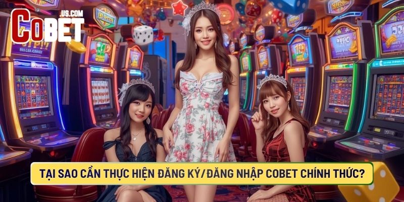 Vì sao bạn nên Đăng ký/đăng nhập COBET?